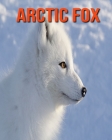 Arctic fox: Super Fun Facts And Amazing Pictures By Lauren Massarella Cover Image