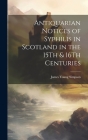 Antiquarian Notices of Syphilis in Scotland in the 15Th & 16Th Centuries By James Young Simpson Cover Image