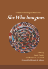 She Who Imagines: Feminist Theological Aesthetics By Laurie Cassidy (Editor), Maureen H. O'Connell (Editor), Elizabeth A. Johnson (Foreword by) Cover Image