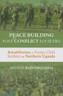 Peace-building in Post-Conflict Societies: Rehabilitation of Former Child Soldiers in Northern Uganda Cover Image