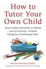 How to Tutor Your Own Child: Boost Grades and Inspire a Lifelong Love of Learning--Without Paying for a Professional Tutor By Marina Koestler Ruben, Gerald Richards (Foreword by) Cover Image