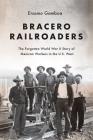 Bracero Railroaders: The Forgotten World War II Story of Mexican Workers in the U.S. West By Erasmo Gamboa Cover Image