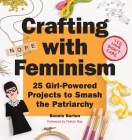 Crafting with Feminism: 25 Girl-Powered Projects to Smash the Patriarchy Cover Image