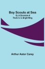 Boy Scouts at Sea; Or, A Chronicle of the B. S. S. Bright Wing By Arthur Astor Carey Cover Image