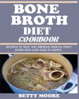 Bone Broth Diet Cookbook: Recipes to Help Improve your Health, Fight Aging and lose 15LBS in 21Days . By Betty Moore Cover Image