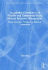 Sustainable Governance of Wildlife and Community-Based Natural Resource Management: From Economic Principles to Practical Governance (Earthscan Studies in Natural Resource Management) By Brian Child Cover Image