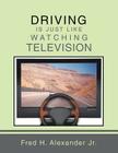 Driving Is Just Like Watching Television By Fred H. Alexander Jr Cover Image