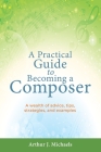 A Practical Guide to Becoming a Composer: A wealth of advice, tips, strategies, and examples By Arthur J. Michaels Cover Image