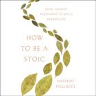 How to Be a Stoic Lib/E: Using Ancient Philosophy to Live a Modern Life By Massimo Pigliucci (Introduction by), Peter Coleman (Read by) Cover Image