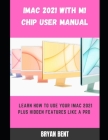 iMac 2021 with M1 Chip User Manual: Learn How To Use Your iMac 2021 Plus Hidden Features Like A Pro By Bryan Bent Cover Image