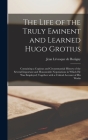 The Life of the Truly Eminent and Learned Hugo Grotius: Containing a Copious and Circumstantial History of the Several Important and Honourable Negoti By Jean Lévesque de Burigny Cover Image