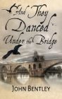 And They Danced Under The Bridge: A Novel Of 14th Century Avignon Cover Image