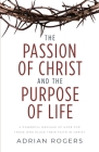 The Passion of Christ and the Purpose of Life: A Powerful Message of Hope for Those Who Place Their Faith in Christ By Adrian Rogers Cover Image