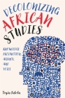 Decolonizing African Studies: Knowledge Production, Agency, and Voice (Rochester Studies in African History and the Diaspora #93) By Toyin Falola Cover Image