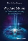 We Are Music: An Existential Journey Toward Infinity By John Stephen Sharpley Cover Image