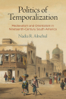 Politics of Temporalization: Medievalism and Orientalism in Nineteenth-Century South America By Nadia R. Altschul Cover Image