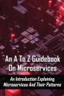 An A To Z Guidebook On Microservices: An Introduction Explaining Microservices And Their Patterns: Microservices Book 2020 Cover Image