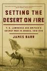 Setting the Desert on Fire: T. E. Lawrence and Britain's Secret War in Arabia, 1916-1918 Cover Image