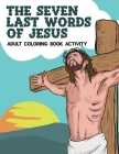 The Seven Last Words Of Jesus Adult Coloring Book Activity: Devotional Bible Reflections And Daily Meditation On Christ's Love And Suffering From The By Madeline Rose Cover Image