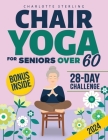 Chair Yoga for Seniors 60+: Your 10-Minute Daily Guide to Improve Mobility, Relieve Chronic Pain and Lose Weight! Regain Your Independence with Il Cover Image