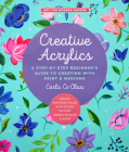 Creative Acrylics: A Step-by-Step Beginner’s Guide to Creating with Paint & Mediums - Create Paintings Filled with Color, Texture, Unique Effects & More! (Art for Modern Makers #5) Cover Image