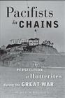 Pacifists in Chains: The Persecution of Hutterites During the Great War (Young Center Books in Anabaptist and Pietist Studies) By Duane C. S. Stoltzfus Cover Image