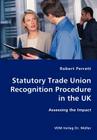 Statutory Trade Union Recognition Procedure in the UK- Assessing the Impact By Robert Perrett Cover Image