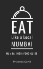Eat Like a Local- Mumbai: Mumbai India Food Guide By Eat Like A. Local, Priyanka Gohil Cover Image