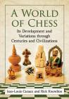 A World of Chess: Its Development and Variations through Centuries and Civilizations By Jean-Louis Cazaux, Rick Knowlton (Joint Author) Cover Image