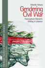 Gendering Civil War: Francophone Women's Writing in Lebanon (Edinburgh Studies in Modern Arabic Literature) By Mireille Rebeiz Cover Image