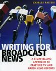 Writing for Broadcast News: A Storytelling Approach to Crafting TV and Radio News Reports Cover Image