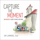 Capture the Moment: An Architect's Guide to Travel Sketching By Jim Lammers Cover Image