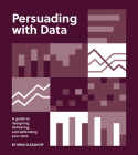 Persuading with Data: A Guide to Designing, Delivering, and Defending Your Data Cover Image