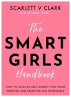 The Smart Girls Handbook: How to Silence Self-doubt, Find Your Purpose and Redefine the Impossible By Scarlett.V. Clark Cover Image