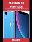 iPhone XR User Manual: A Comprehensive Manual For Beginners And Seniors To Master The Apple IPhone XR Hidden Features With Tips And Tricks Cover Image