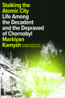 Stalking the Atomic City: Life Among the Decadent and the Depraved of Chornobyl By Markiyan Kamysh, Hanna Leliv (Translated by), Reilly Costigan-Humes (Translated by) Cover Image