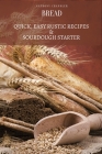 Bread: Quick, Easy Rustic Recipes & Sourdough Starter By Anthony Chandler Cover Image