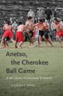 Anetso, the Cherokee Ball Game: At the Center of Ceremony and Identity By Michael J. Zogry Cover Image