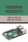Programming Raspberry Pi 3: How To Set Up And Use Your Pi: How To Use Your Pi Cover Image