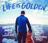 Life Is Golden: What I've Learned from the World's Most Adventurous Dogs By Andrew Muse, Kicker Dog (Contribution by) Cover Image