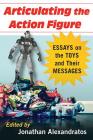 Articulating the Action Figure: Essays on the Toys and Their Messages Cover Image