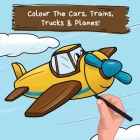 Colour the Cars, Trains, Trucks & Planes: A Fun Colouring Book For 2-6 Year Olds By Ncbusa Publications Cover Image