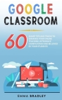 Google Classroom: 60 Smart Tips and Tricks To Enhance Your Online Teaching, Introduce Gamification and Be Loved By Your Students By Emma Bradley Cover Image