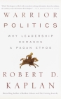 Warrior Politics: Why Leadership Requires a Pagan Ethos By Robert D. Kaplan Cover Image
