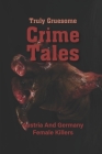 Truly Gruesome Crime Tales: Austria And Germany Female Killers: Horrific Violence Story Cover Image