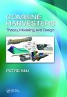 Combine Harvesters: Theory, Modeling, and Design By Petre Miu Cover Image