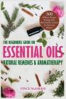 The Beginners Guide on Essential Oils, Natural Remedies and Aromatherapy: 300 Diffuser Recipes, Massage Oils, Bath Bombs, Lotions and Hair Care Recipe By Vince McDrave Cover Image