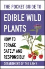 The Pocket Guide to Edible Wild Plants: How to Forage Safely and Responsibly By U.S. Department of the Army Cover Image