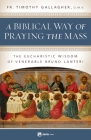 A Biblical Way of Praying the Mass: The Eucharistic Wisdom of Venerable Bruno Lanteri By Fr Timothy Gallagher Cover Image