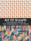 Art Of Growth Coloring Book & The Geometric Patterns: 50 Amazing Large Print Coloring Easy Patterns For Senior Kids, Teens, Girls, Women, Men, Adults By Gilba Yelisa Cover Image